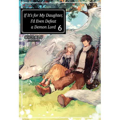 If It's for My Daughter, I'd Even Defeat a Demon Lord: Volume 6 (Light Novel): Volume 6