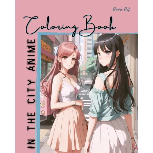 Anime Art In The City Anime Coloring Book: 30 high-quality attractive designs - Cities highlighted from all over the world - For anime lovers of all a
